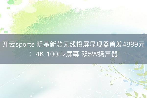 开云sports 明基新款无线投屏显现器首发4899元：4K 100Hz屏幕 双5W扬声器