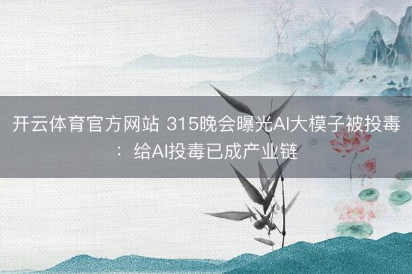 开云体育官方网站 315晚会曝光AI大模子被投毒：给AI投毒已成产业链